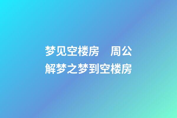 梦见空楼房　周公解梦之梦到空楼房